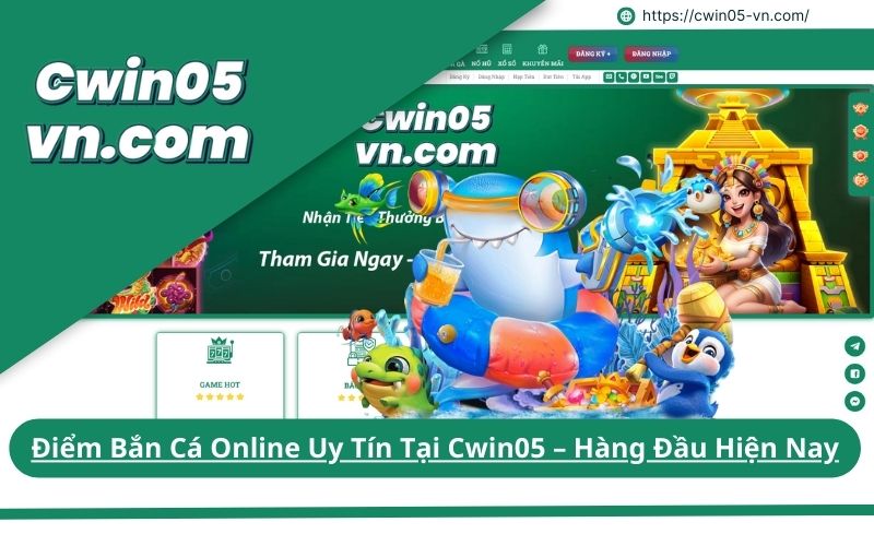 Điểm Bắn Cá Online Uy Tín Tại Cwin05 Hàng Đầu Hiện Nay